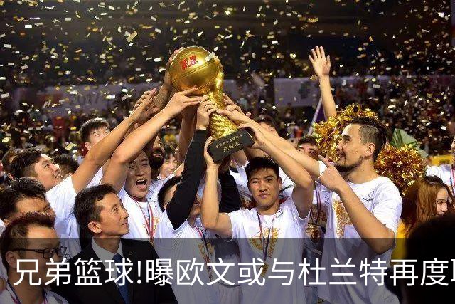 兄弟篮球!曝欧文或与杜兰特再度联手,独行侠将围绕弗拉格建队交易欧文